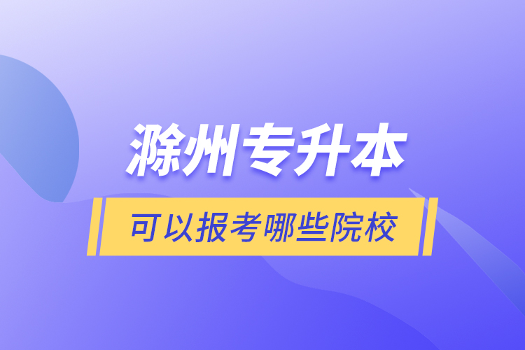 滁州專升本可以報考哪些院校？