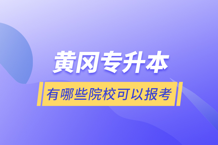 黃岡專升本有哪些院?？梢詧罂?？
