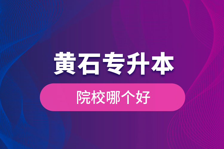 黃石專升本院校哪個好？