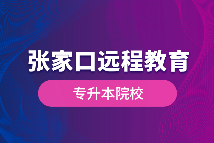 張家口遠(yuǎn)程教育專升本院校？