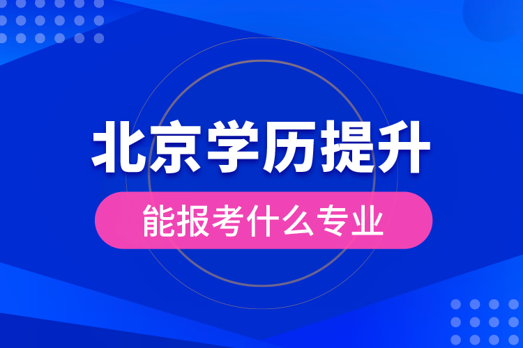 北京學(xué)歷提升能報(bào)考什么專(zhuān)業(yè)？