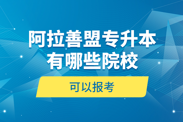 阿拉善盟專升本有哪些院校可以報(bào)考？