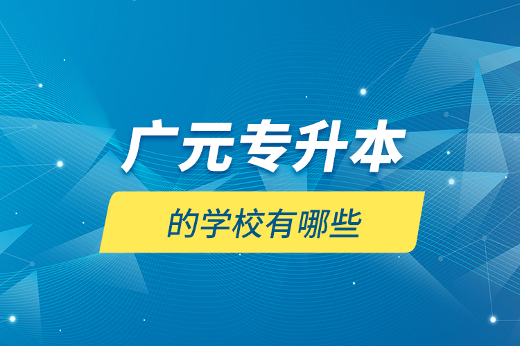 廣元專升本的學(xué)校有哪些？