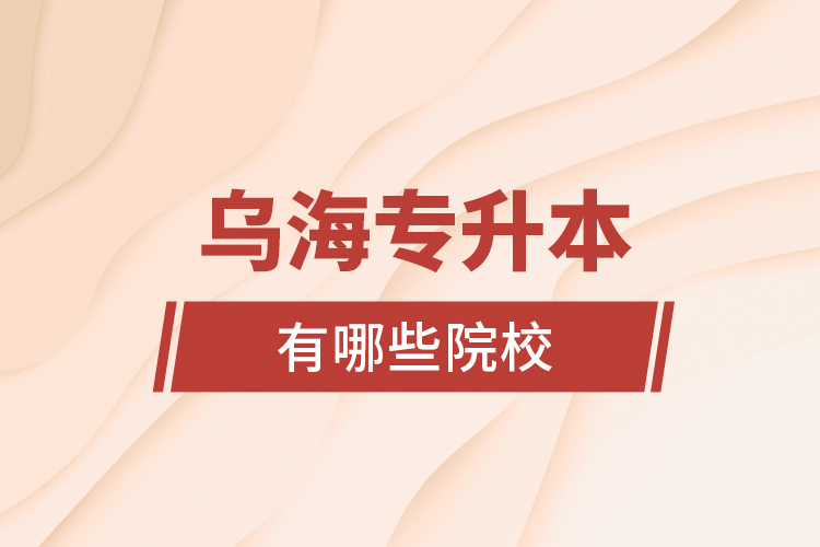 烏海專升本有哪些院校？