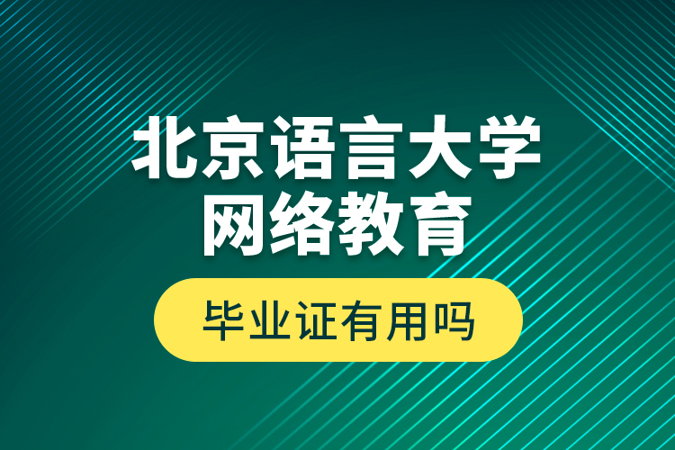 北京語言大學網(wǎng)絡(luò)教育畢業(yè)證有用嗎？