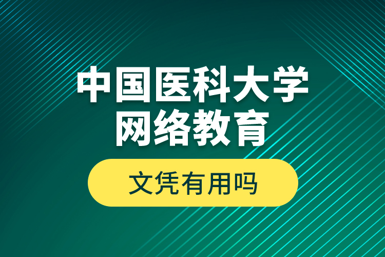 中國(guó)醫(yī)科大學(xué)網(wǎng)絡(luò)教育文憑有用嗎？