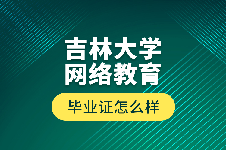 吉林大學(xué)網(wǎng)絡(luò)教育畢業(yè)證怎么樣？