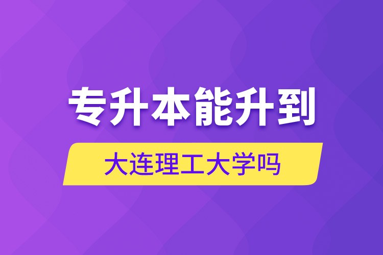 專升本能升到大連理工大學(xué)嗎？