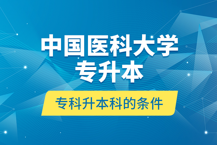 中國(guó)醫(yī)科大學(xué)專升本?？粕究频臈l件