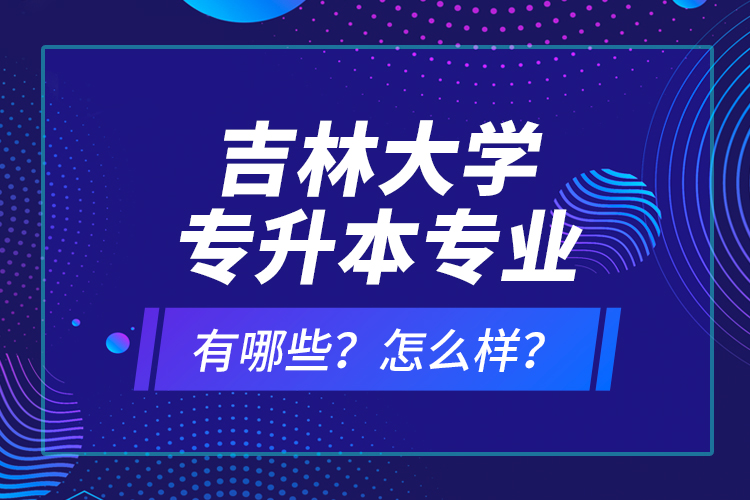 吉林大學(xué)專升本專業(yè)有哪些？怎么樣？
