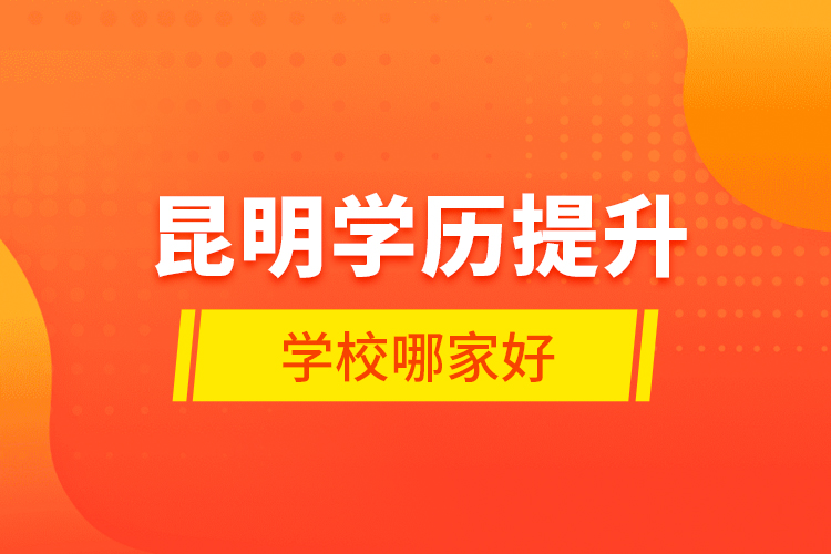 昆明學歷提升學校哪家好？