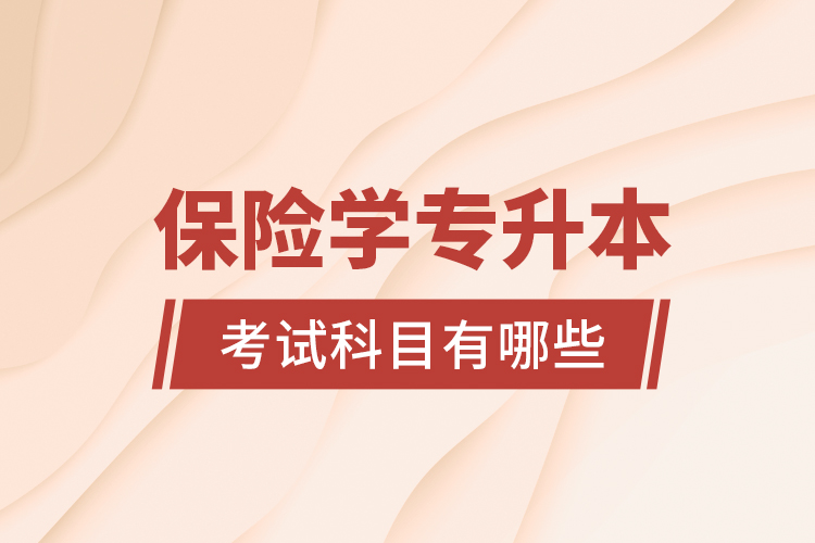 保險(xiǎn)學(xué)專升本考試科目有哪些？