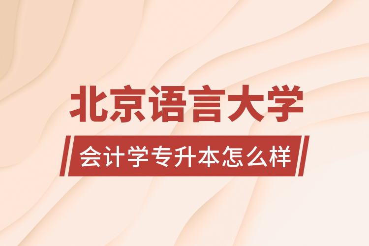 北京語言大學(xué)會(huì)計(jì)學(xué)專升本怎么樣？