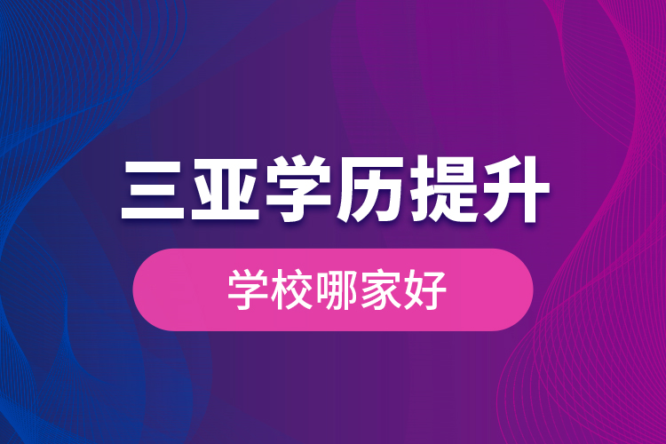 三亞學(xué)歷提升學(xué)校哪家好？