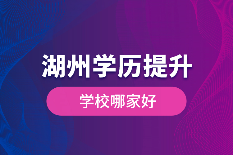 湖州學(xué)歷提升學(xué)歷提升學(xué)校哪家好？