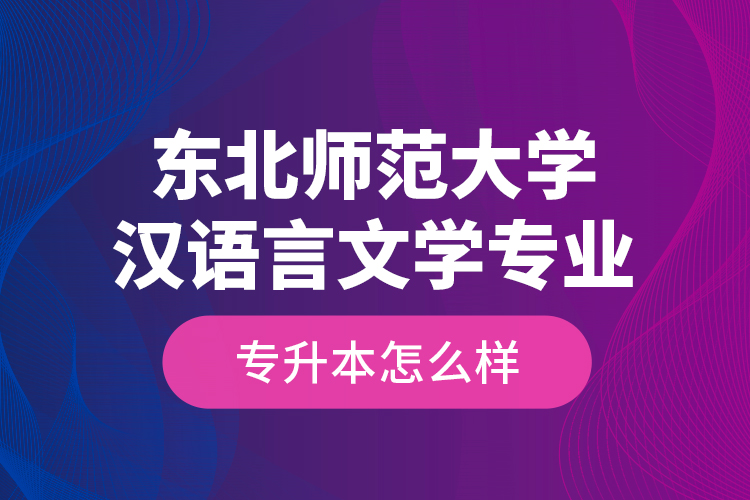 東北師范大學(xué)漢語(yǔ)言文學(xué)專業(yè)專升本怎么樣？