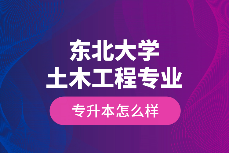 東北大學土木工程專業(yè)專升本怎么樣？