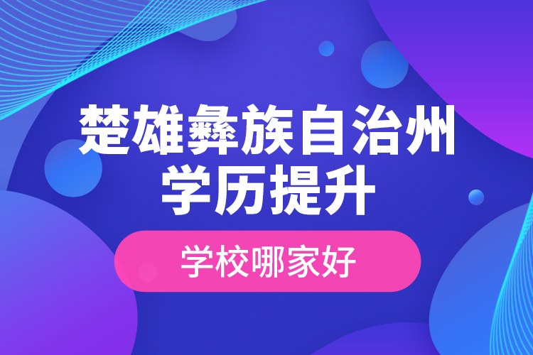 楚雄彝族自治州學(xué)歷提升學(xué)校哪家好？