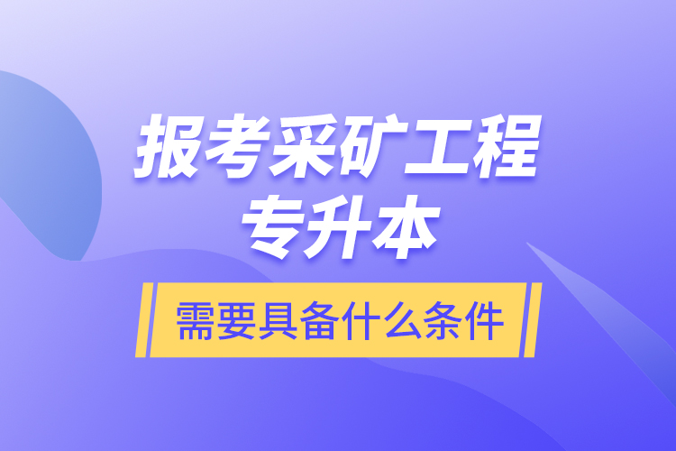 報(bào)考采礦工程專(zhuān)升本需要具備什么條件？