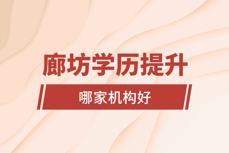 廊坊學歷提升哪家機構(gòu)好？
