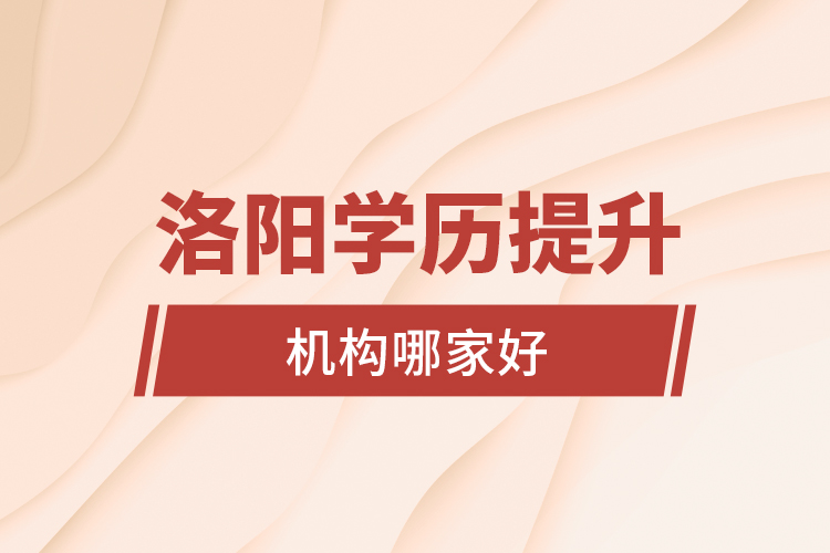 洛陽學(xué)歷提升機(jī)構(gòu)哪家好？