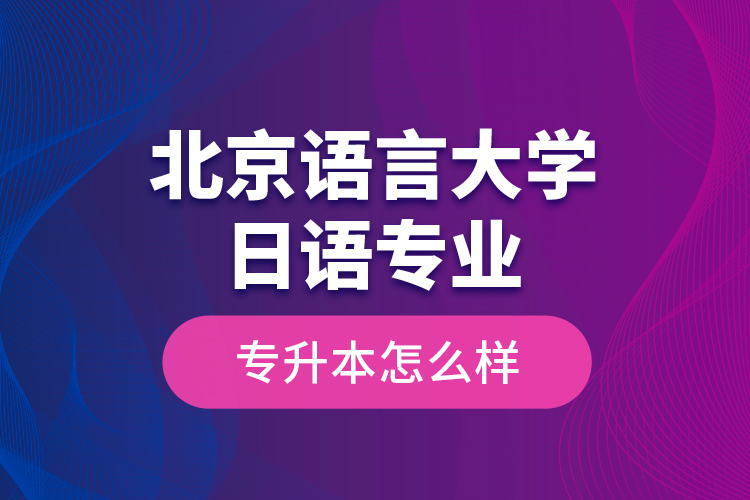 北京語言大學(xué)日語專業(yè)專升本怎么樣？