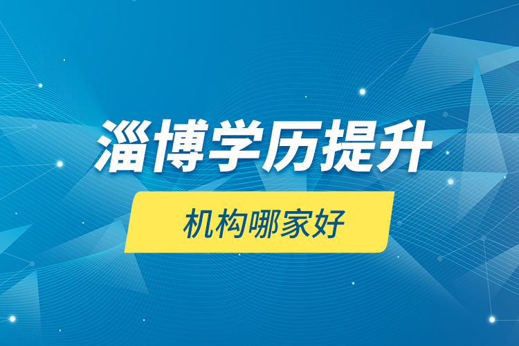 淄博學(xué)歷提升機(jī)構(gòu)哪家好？