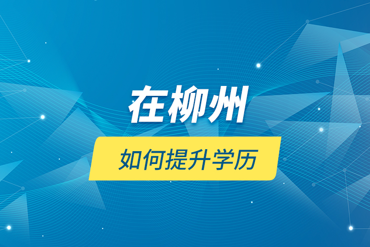 在柳州如何提升學(xué)歷？