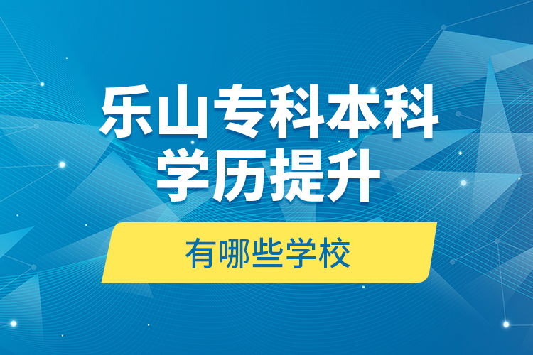 樂山?？票究茖W(xué)歷提升有哪些學(xué)校？