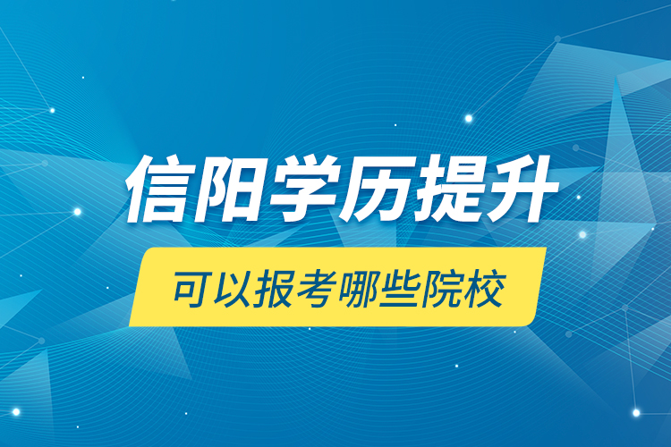 信陽(yáng)學(xué)歷提升可以報(bào)考哪些院校？