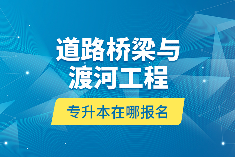 道路橋梁與渡河工程專升本在哪報(bào)名？