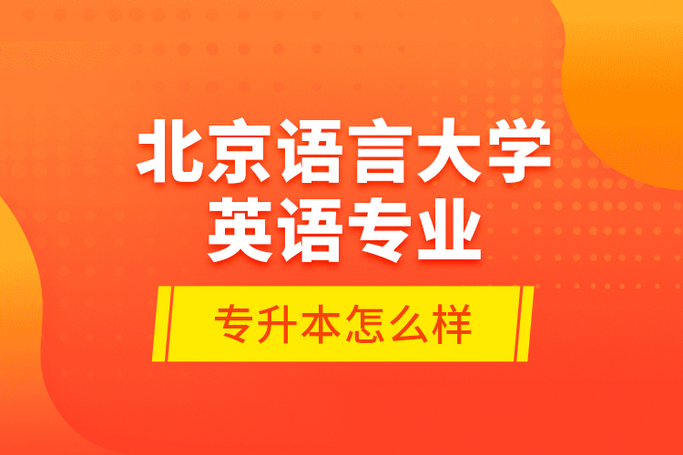 北京語言大學(xué)英語專業(yè)專升本怎么樣？