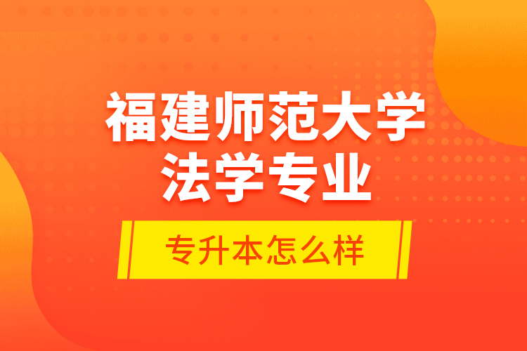 福建師范大學法學專業(yè)專升本怎么樣？