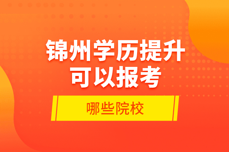 錦州學(xué)歷提升可以報(bào)考哪些院校？