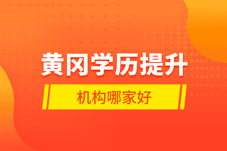 黃岡學(xué)歷提升機(jī)構(gòu)哪家好？