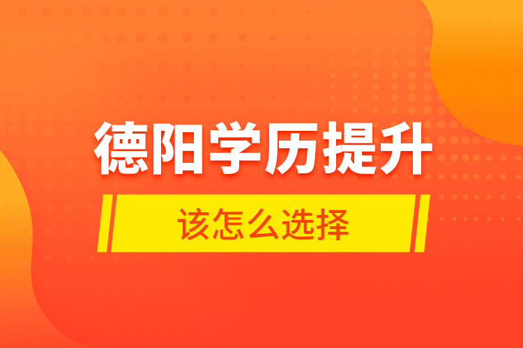 德陽學歷提升該怎么選擇？