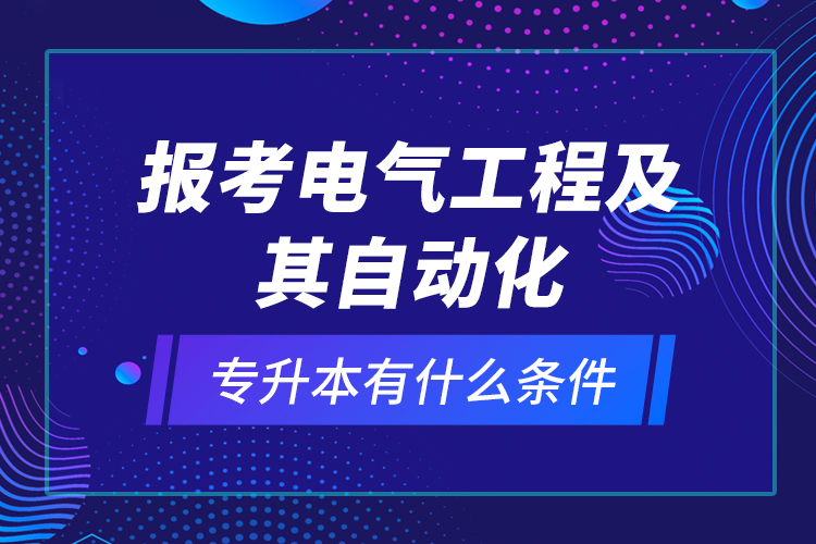 報(bào)考電氣工程及其自動(dòng)化專升本有什么條件？