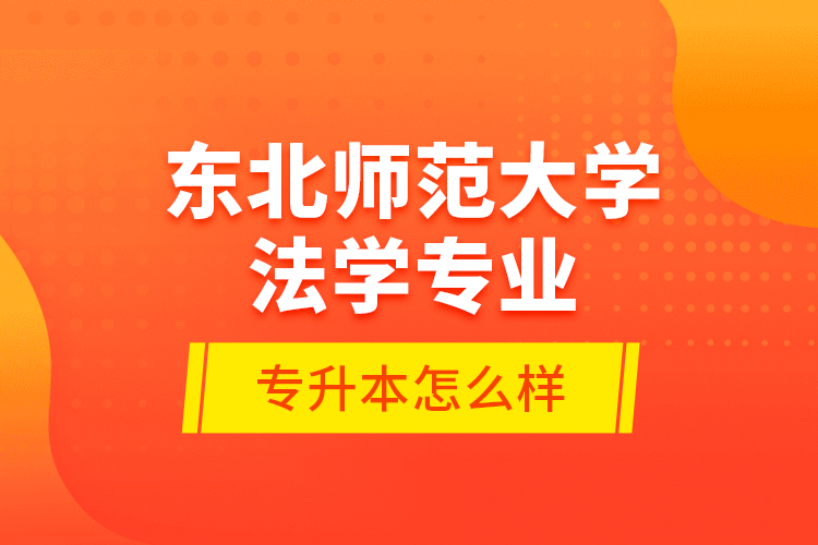 東北師范大學(xué)法學(xué)專業(yè)專升本怎么樣？