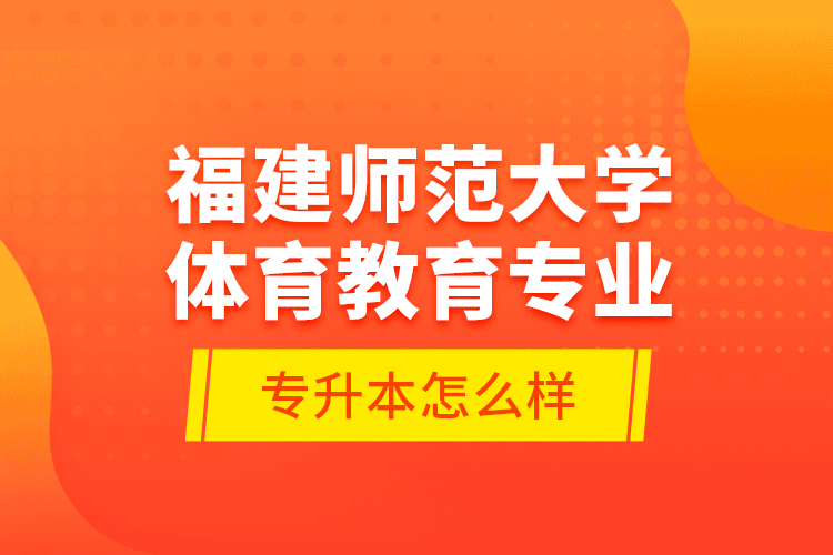 福建師范大學(xué)體育教育專業(yè)專升本怎么樣？