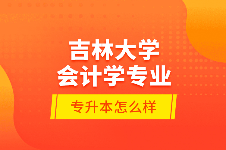 吉林大學會計學專業(yè)專升本怎么樣？