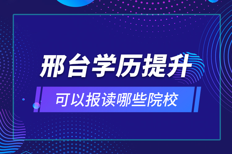 邢臺學(xué)歷提升可以報讀哪些院校？