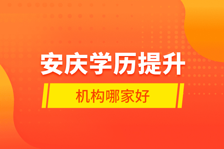 安慶學歷提升機構(gòu)哪家好？