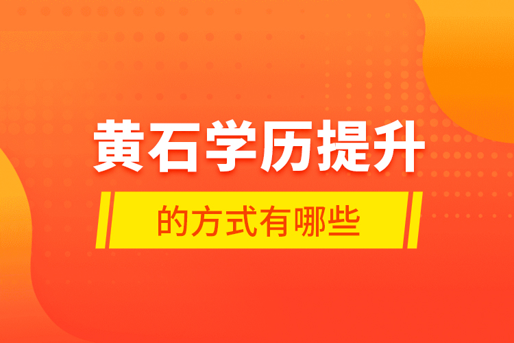 黃石學(xué)歷提升的方式有哪些？