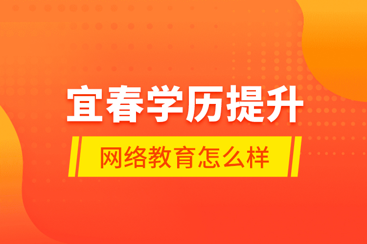 宜春學(xué)歷提升網(wǎng)絡(luò)教育怎么樣？