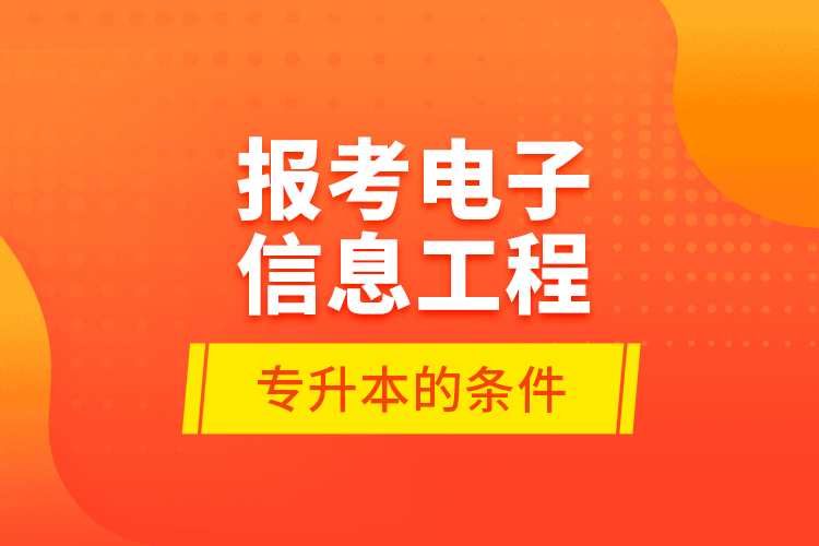 報考電子信息工程專升本的條件？