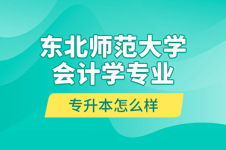 東北師范大學(xué)會計(jì)學(xué)專業(yè)專升本怎么樣？