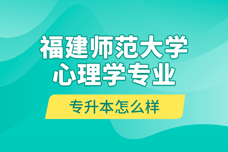 福建師范大學(xué)心理學(xué)專業(yè)專升本怎么樣？