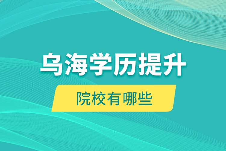 烏海學(xué)歷提升院校有哪些？