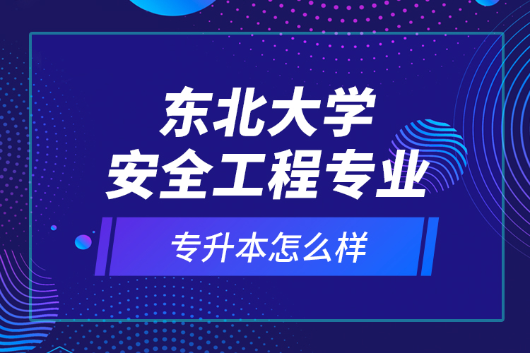 東北大學(xué)安全工程專業(yè)專升本怎么樣？