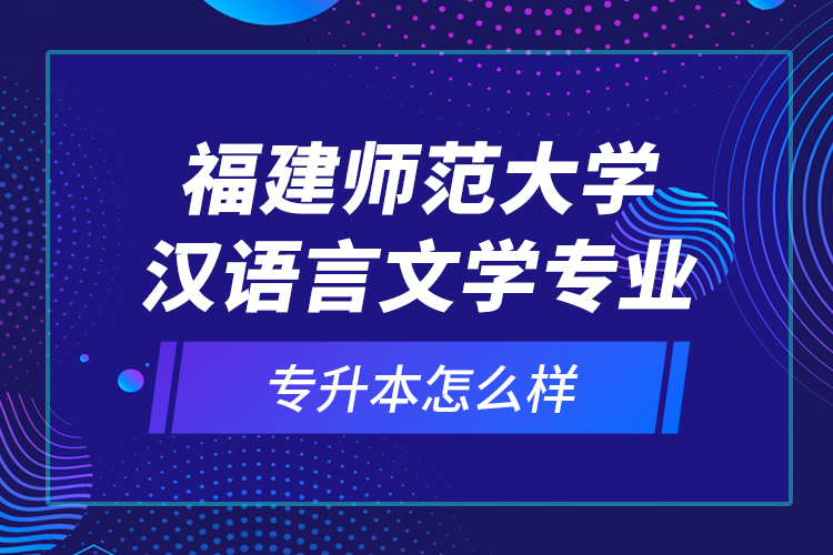 福建師范大學漢語言文學專業(yè)專升本怎么樣？
